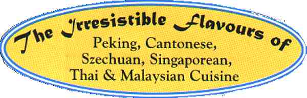 The Irresistable flavours of Peking, Cantonese, Szechuan, Singaporean, Thai & Malaysian Cuisine